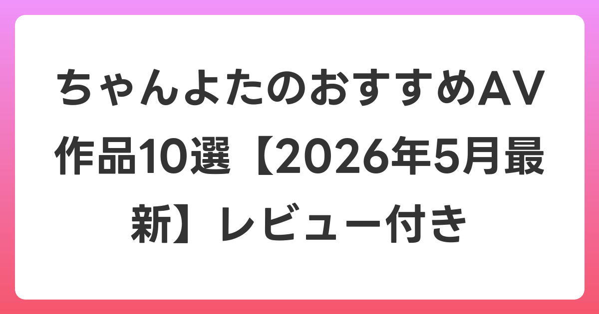 ちゃんよたのおすすめAV作品10選【2026年6月最新】レビュー付き