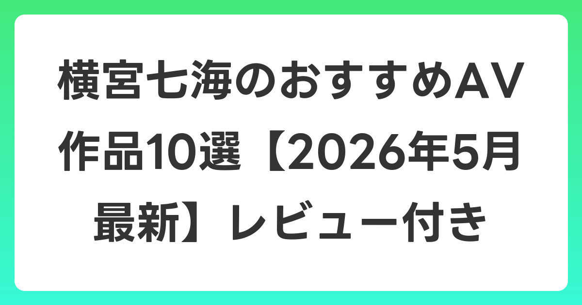 横宮七海のおすすめAV作品10選【2026年5月最新】レビュー付き