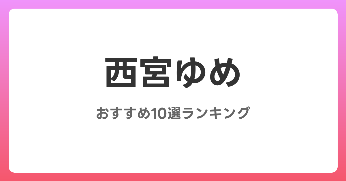 西宮ゆめのおすすめAV作品10選【2026年4月最新】レビュー付き