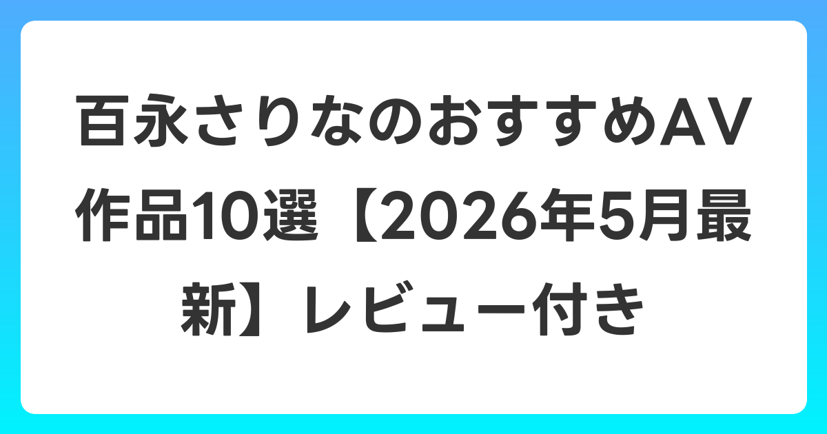 百永さりなのおすすめAV作品10選【2026年6月最新】レビュー付き