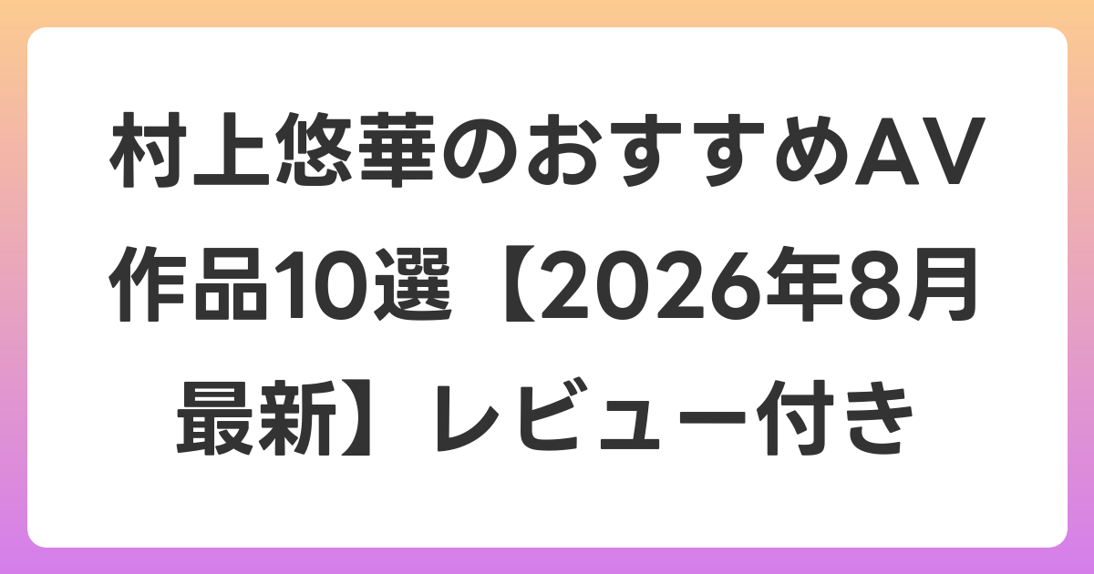 村上悠華のおすすめAV作品10選【2026年8月最新】レビュー付き