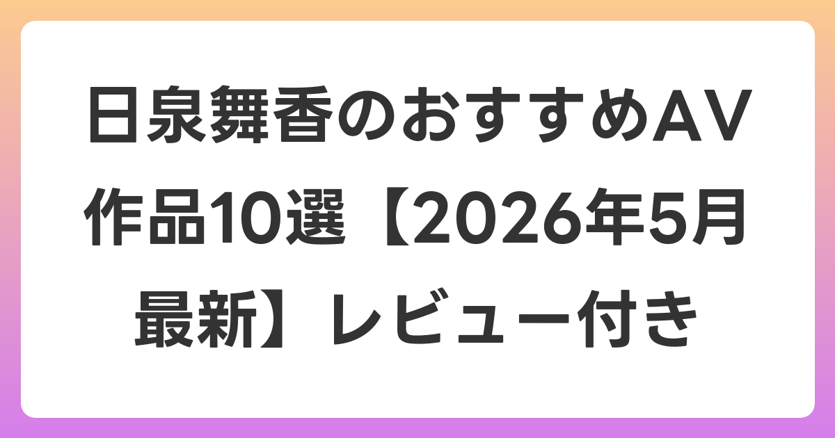 日泉舞香のおすすめAV作品10選【2026年6月最新】レビュー付き