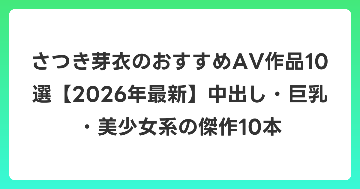 さつき芽衣のおすすめAV作品10選【2026年7月最新】中出し・巨乳・美少女系の傑作10本