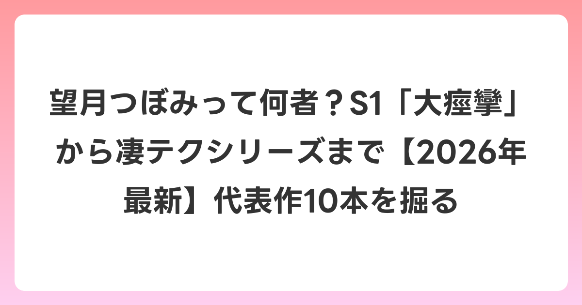 望月つぼみって何者？S1「大痙攣」から凄テクシリーズまで【2026年6月最新】代表作10本を掘る