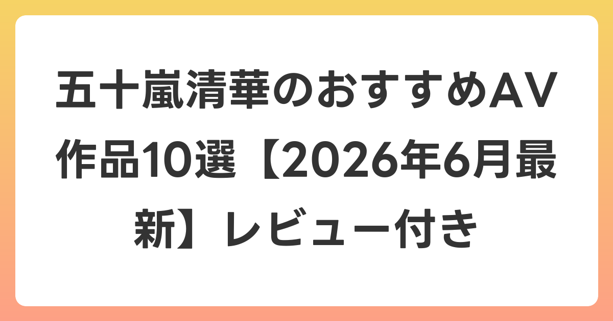 五十嵐清華のおすすめAV作品10選【2026年7月最新】レビュー付き