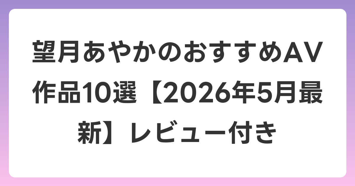 望月あやかのおすすめAV作品10選【2026年5月最新】レビュー付き