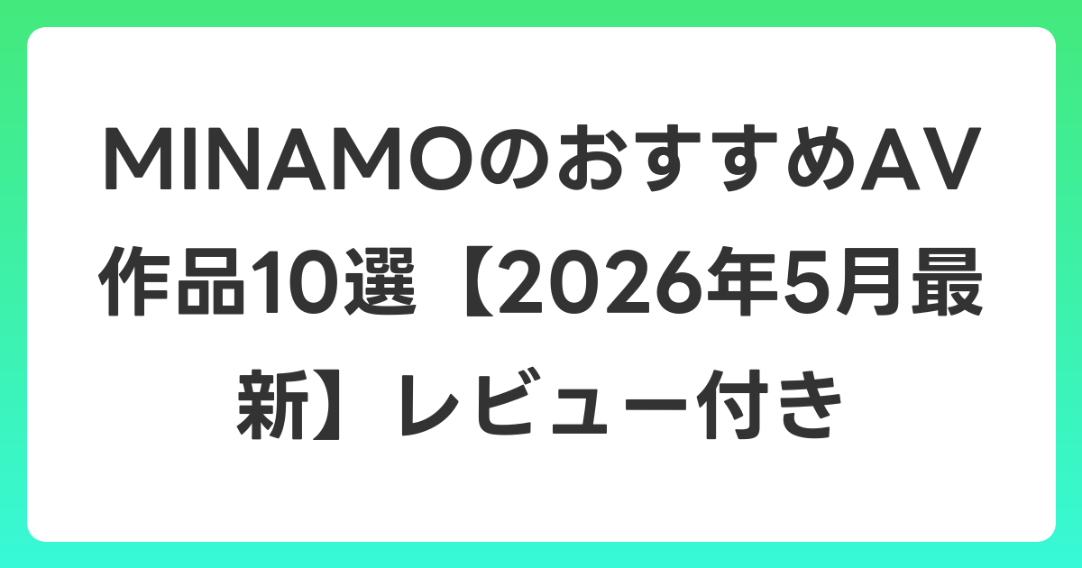 MINAMOのおすすめAV作品10選【2026年6月最新】レビュー付き