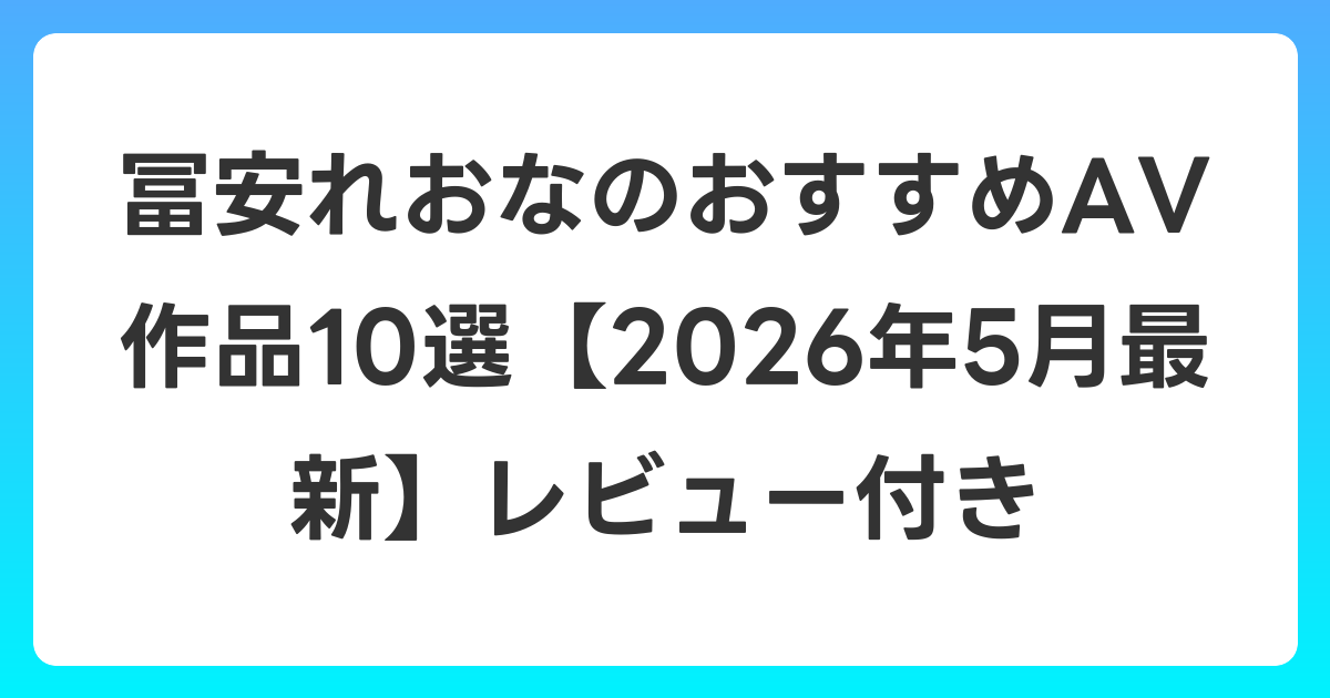 冨安れおなのおすすめAV作品10選【2026年6月最新】レビュー付き