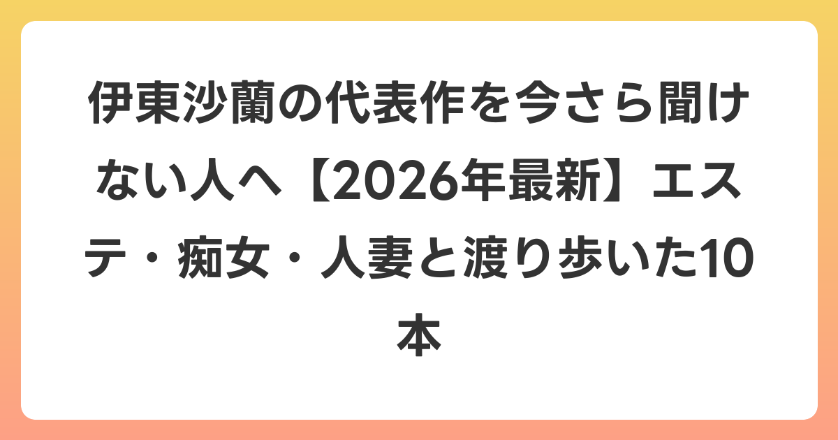 伊東沙蘭の代表作を今さら聞けない人へ【2026年6月最新】エステ・痴女・人妻と渡り歩いた10本