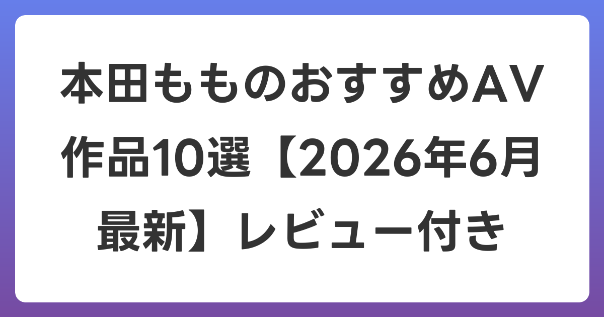 本田もものおすすめAV作品10選【2026年7月最新】レビュー付き