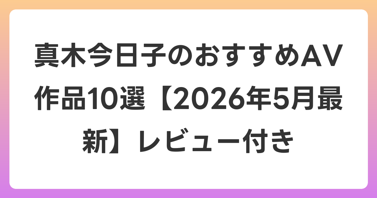 真木今日子のおすすめAV作品10選【2026年6月最新】レビュー付き