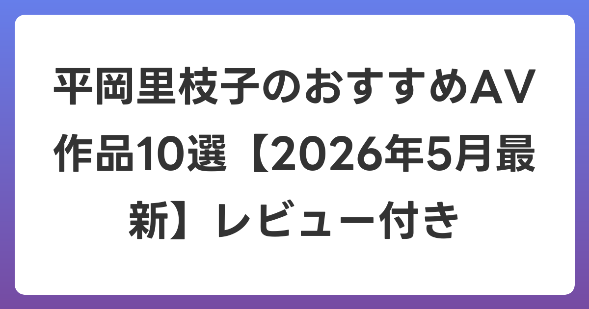 平岡里枝子のおすすめAV作品10選【2026年6月最新】レビュー付き