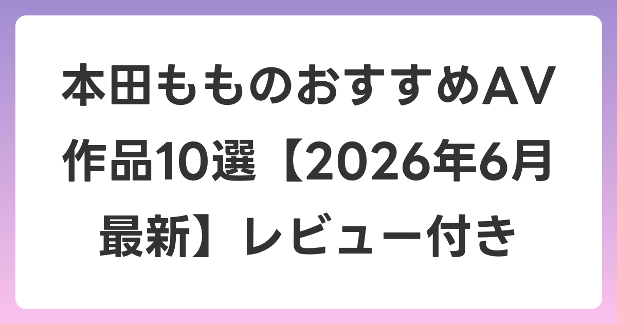 本田もものおすすめAV作品10選【2026年7月最新】レビュー付き