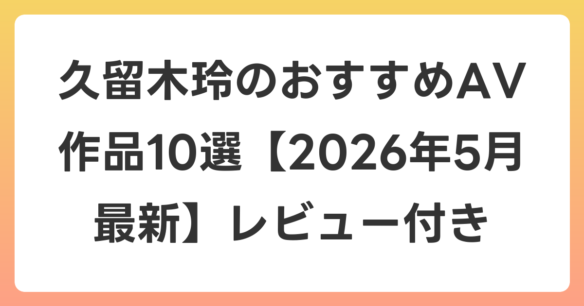久留木玲のおすすめAV作品10選【2026年6月最新】レビュー付き