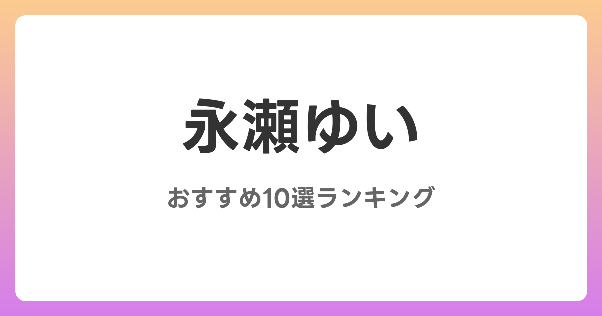 永瀬ゆいのおすすめAV作品10選【2026年4月最新】レビュー付き