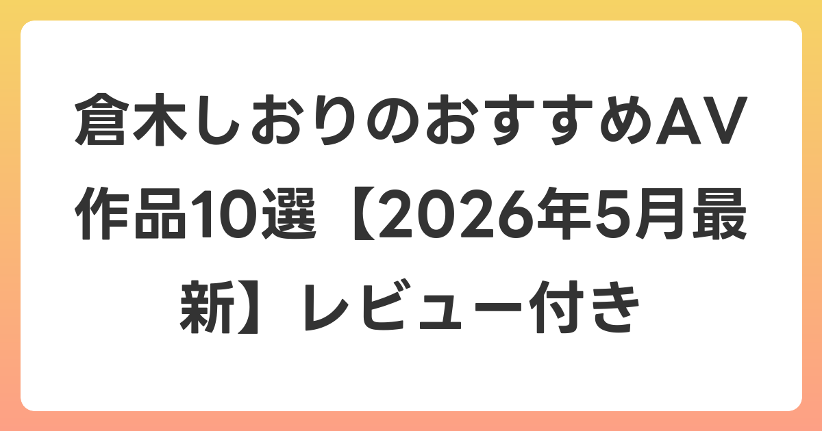倉木しおりのおすすめAV作品10選【2026年6月最新】レビュー付き