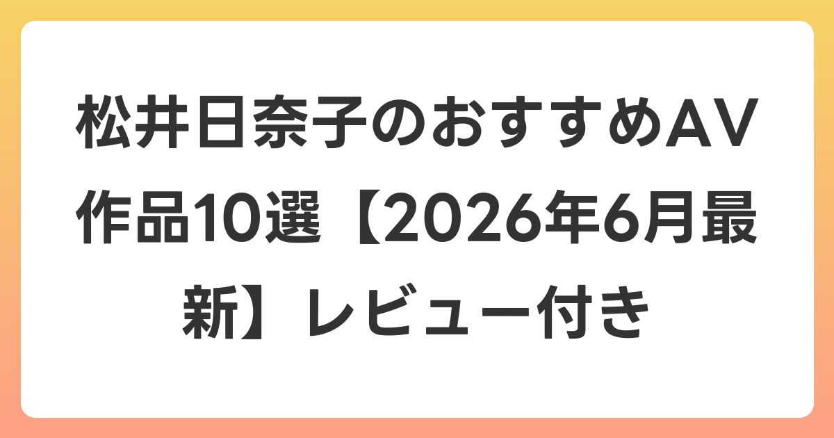 松井日奈子のおすすめAV作品10選【2026年7月最新】レビュー付き