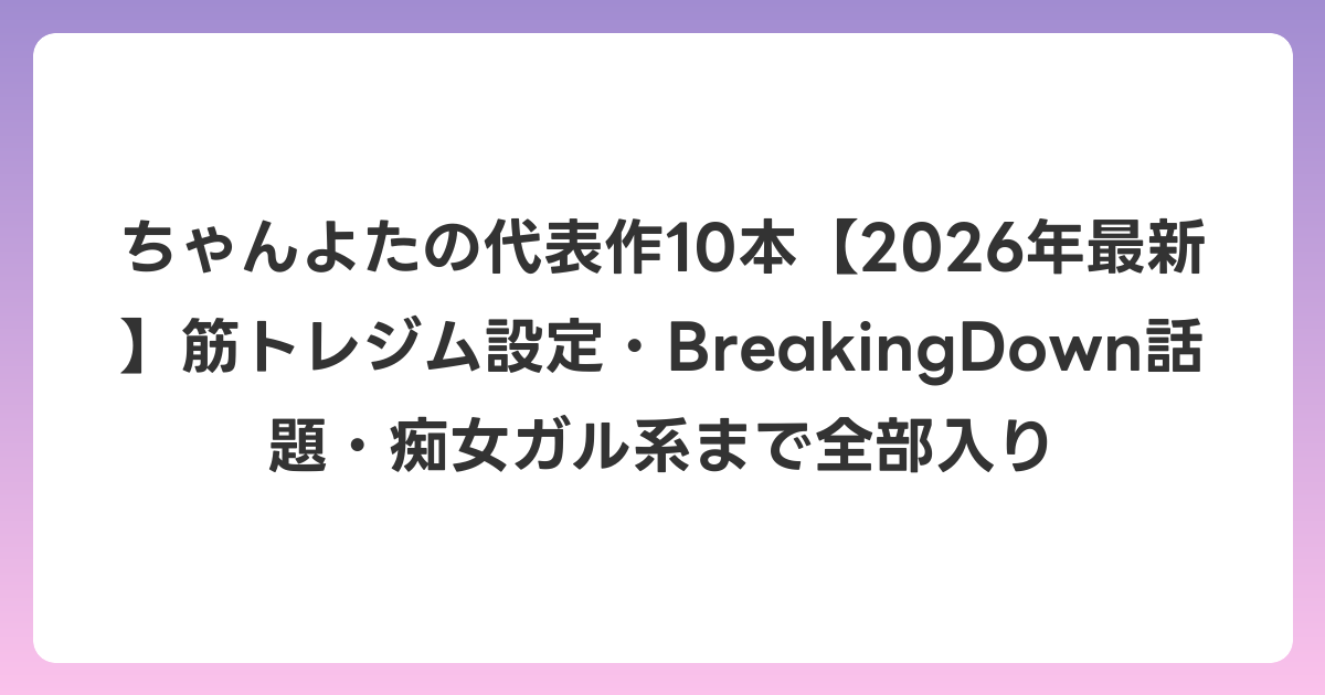 ちゃんよたの代表作10本【2026年6月最新】筋トレジム設定・BreakingDown話題・痴女ガル系まで全部入り