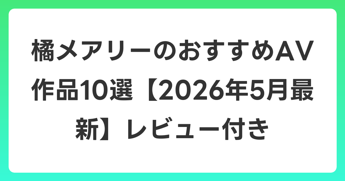 橘メアリーのおすすめAV作品10選【2026年6月最新】レビュー付き