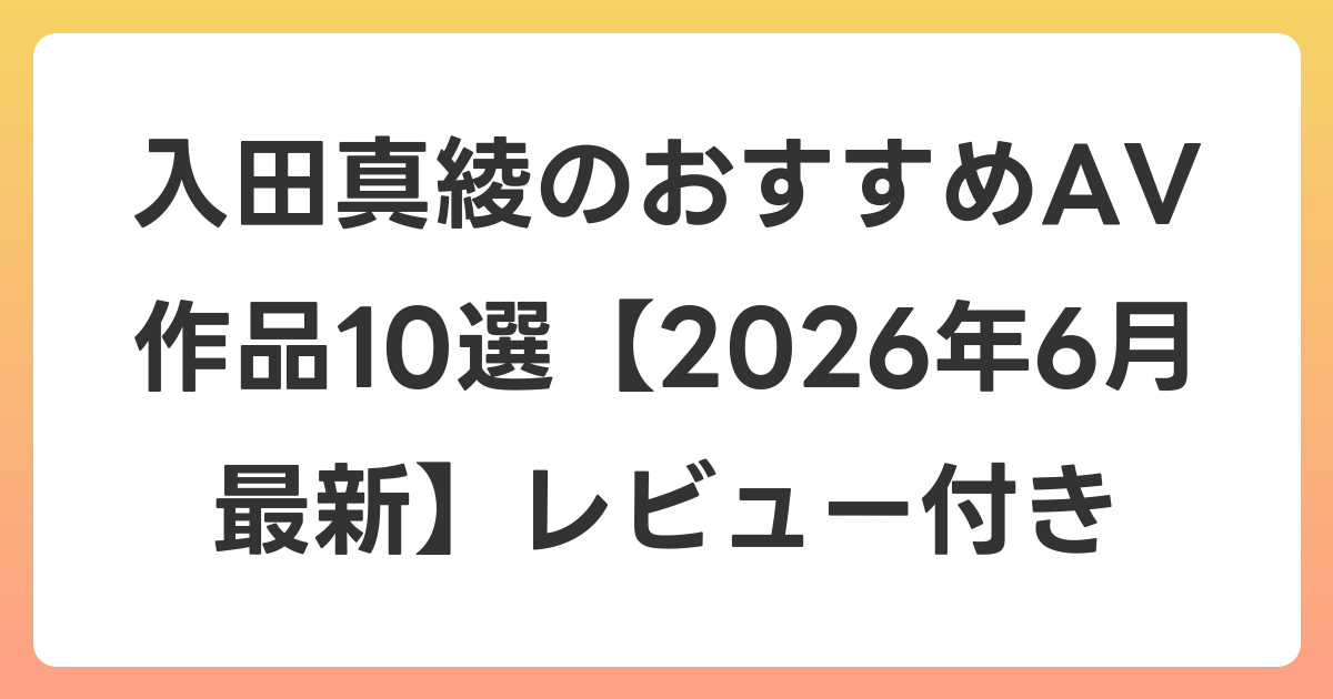 入田真綾のおすすめAV作品10選【2026年7月最新】レビュー付き