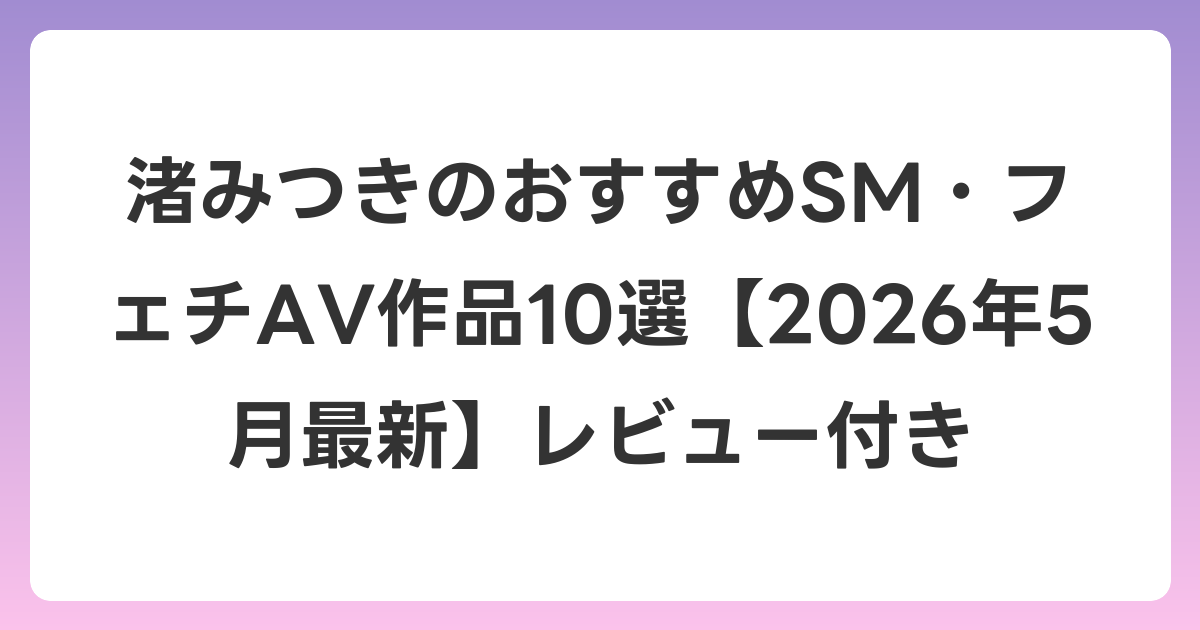 渚みつきのおすすめSM・フェチAV作品10選【2026年6月最新】レビュー付き