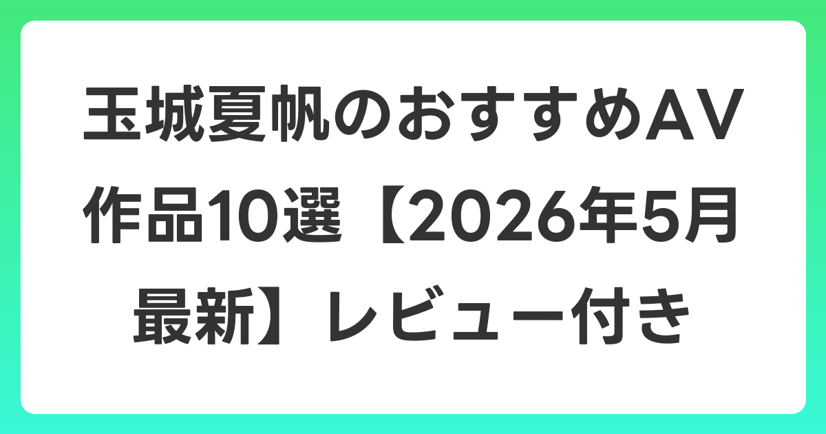 玉城夏帆のおすすめAV作品10選【2026年6月最新】レビュー付き
