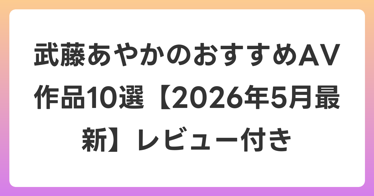 武藤あやかのおすすめAV作品10選【2026年6月最新】レビュー付き