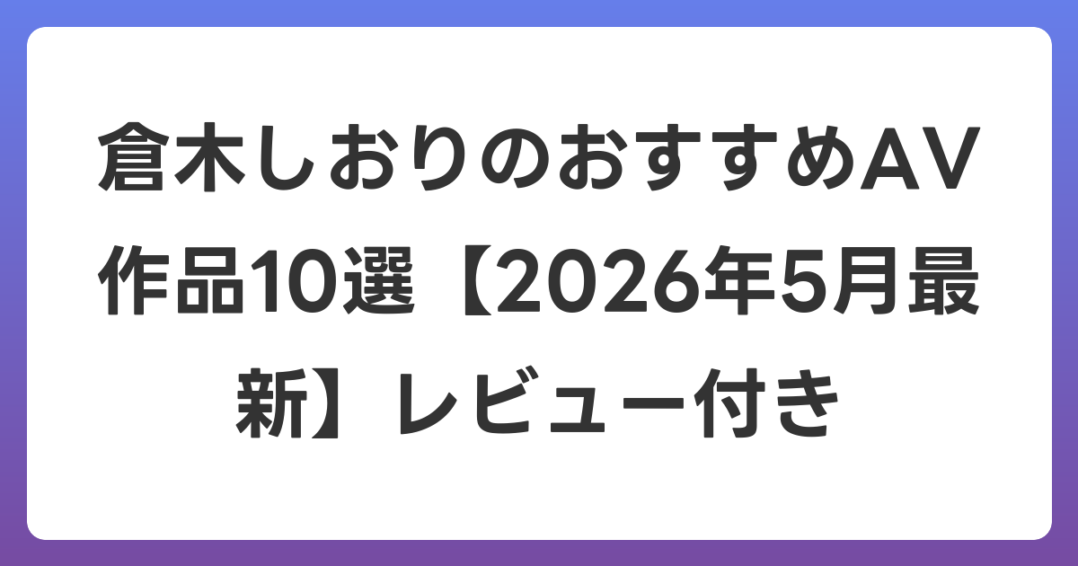 倉木しおりのおすすめAV作品10選【2026年6月最新】レビュー付き