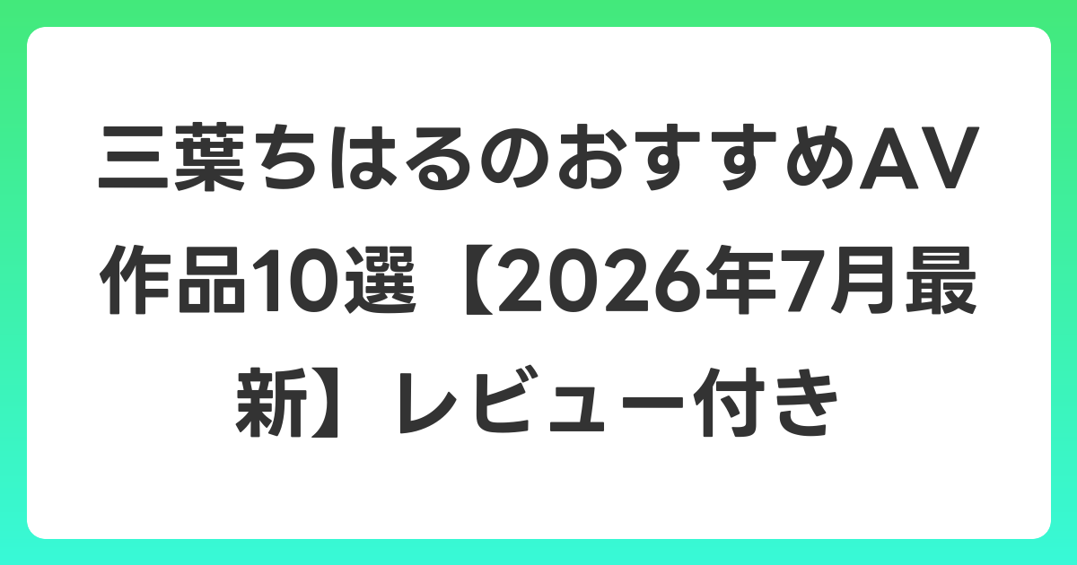 三葉ちはるのおすすめAV作品10選【2026年7月最新】レビュー付き
