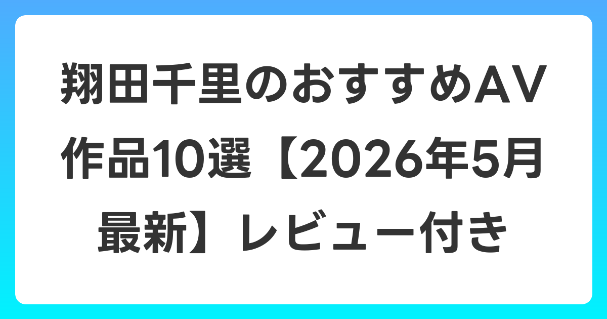 翔田千里のおすすめAV作品10選【2026年6月最新】レビュー付き