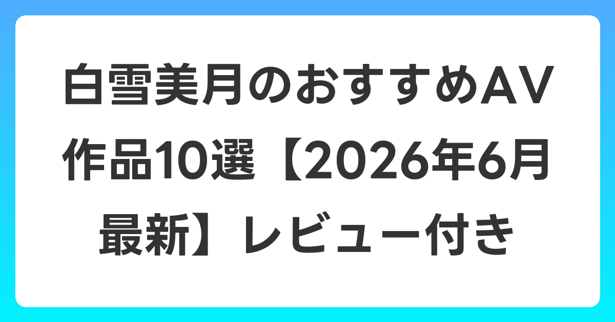 白雪美月のおすすめAV作品10選【2026年7月最新】レビュー付き