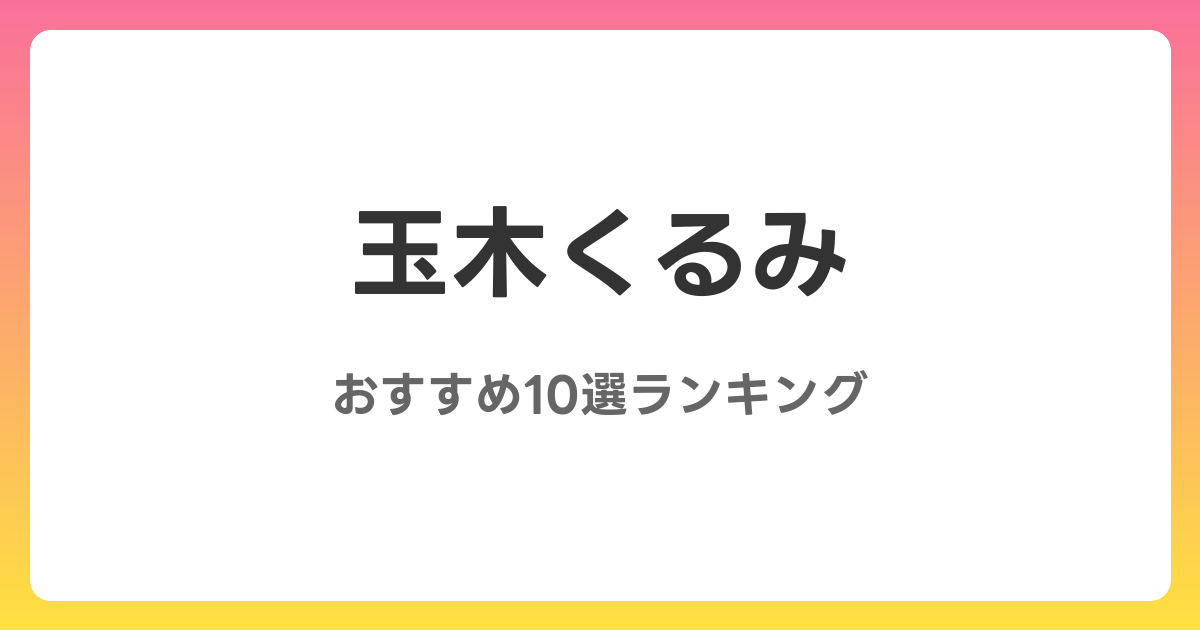 玉木くるみのおすすめAV作品10選【2026年4月最新】レビュー付き