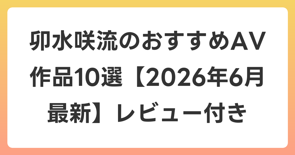 卯水咲流のおすすめAV作品10選【2026年7月最新】レビュー付き
