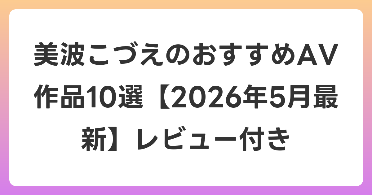 美波こづえのおすすめAV作品10選【2026年6月最新】レビュー付き