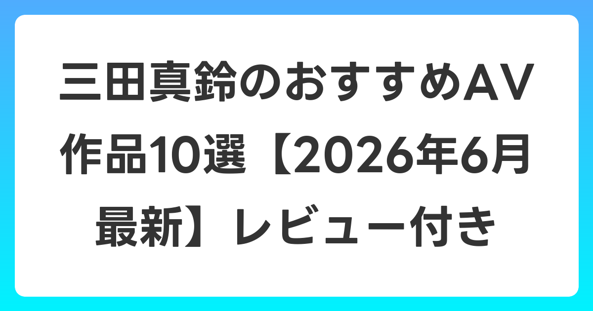 三田真鈴のおすすめAV作品10選【2026年7月最新】レビュー付き