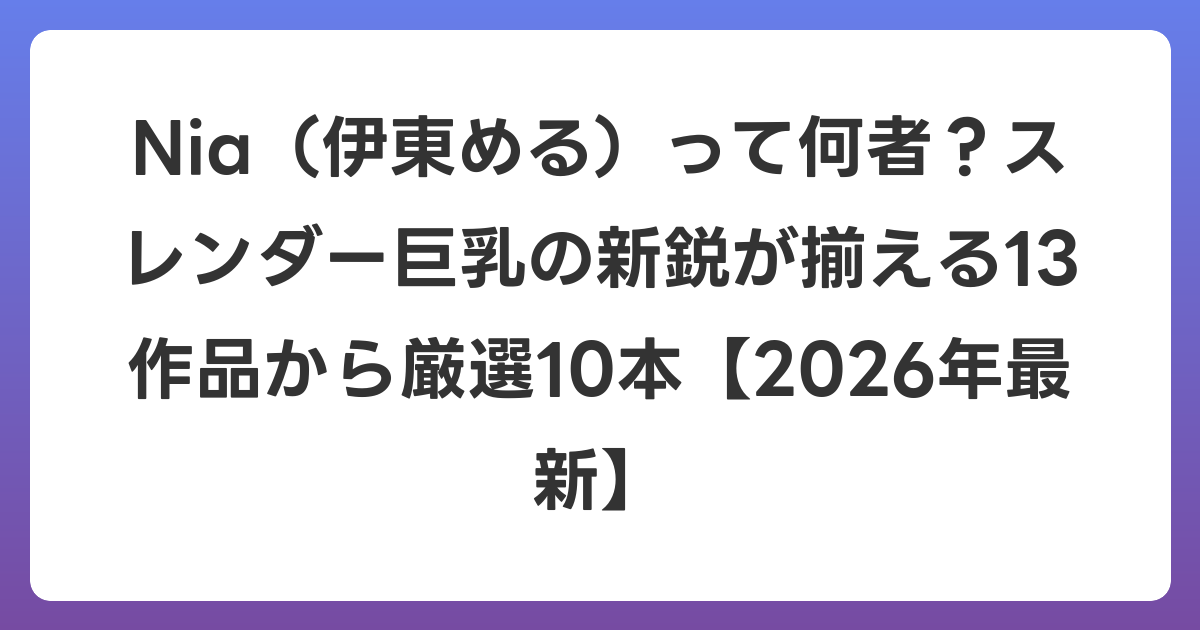 Nia(伊東める)って何者?スレンダー巨乳の新鋭が揃える13作品から厳選10本【2026年6月最新】
