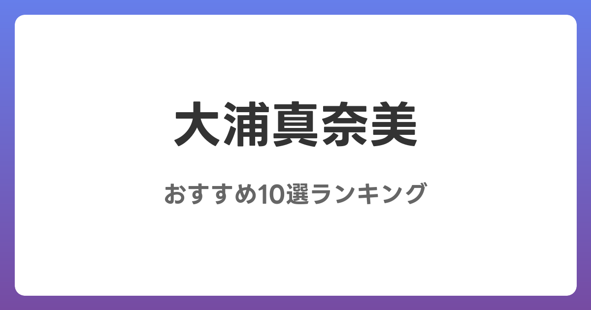 大浦真奈美のおすすめAV作品10選【2026年最新】レビュー付き