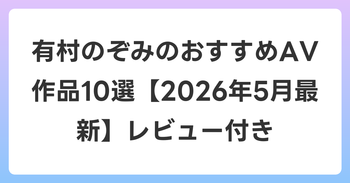 有村のぞみのおすすめAV作品10選【2026年5月最新】レビュー付き