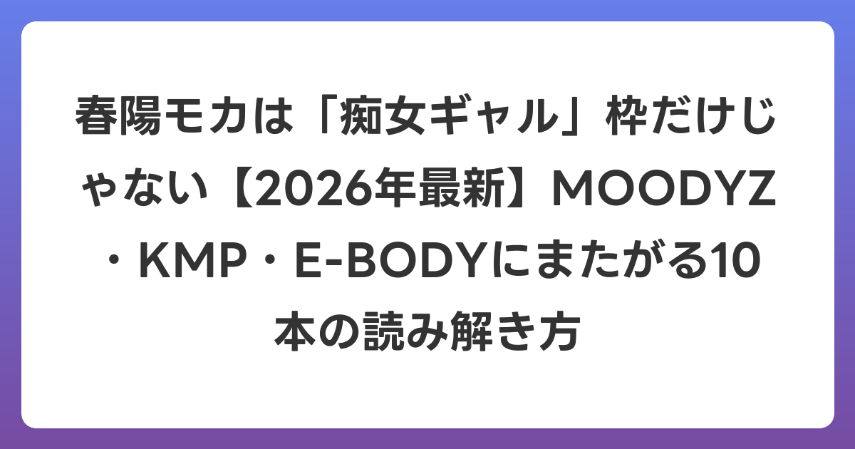 春陽モカは「痴女ギャル」枠だけじゃない【2026年6月最新】MOODYZ・KMP・E-BODYにまたがる10本の読み解き方