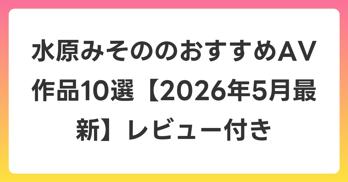 水原みそののおすすめAV作品10選【2026年6月最新】レビュー付き