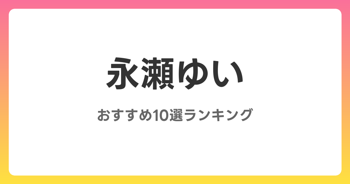 永瀬ゆいのおすすめAV作品10選【2026年4月最新】レビュー付き
