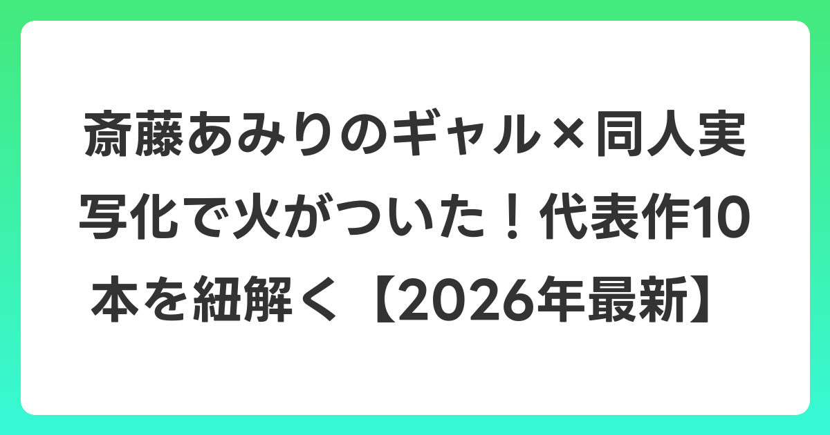斎藤あみりのギャル×同人実写化で火がついた！代表作10本を紐解く【2026年6月最新】