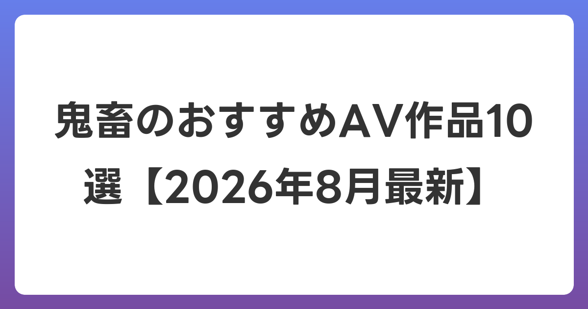 鬼畜のおすすめAV作品10選【2026年8月最新】
