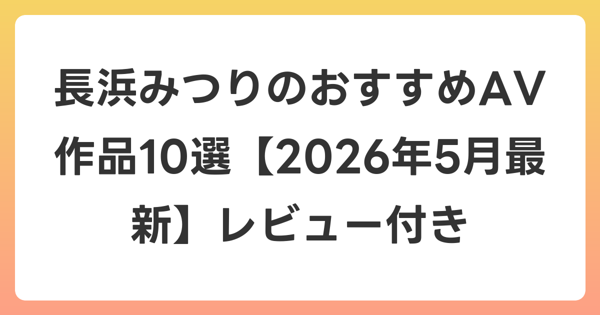 長浜みつりのおすすめAV作品10選【2026年5月最新】レビュー付き