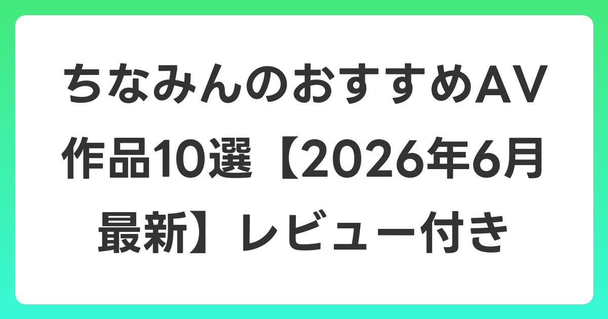 ちなみんのおすすめAV作品10選【2026年7月最新】レビュー付き