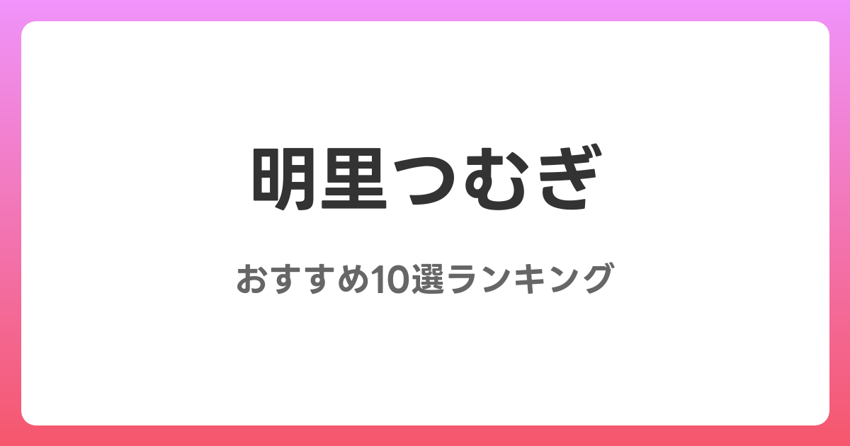 明里つむぎのおすすめAV作品10選【2026年5月最新】レビュー付き
