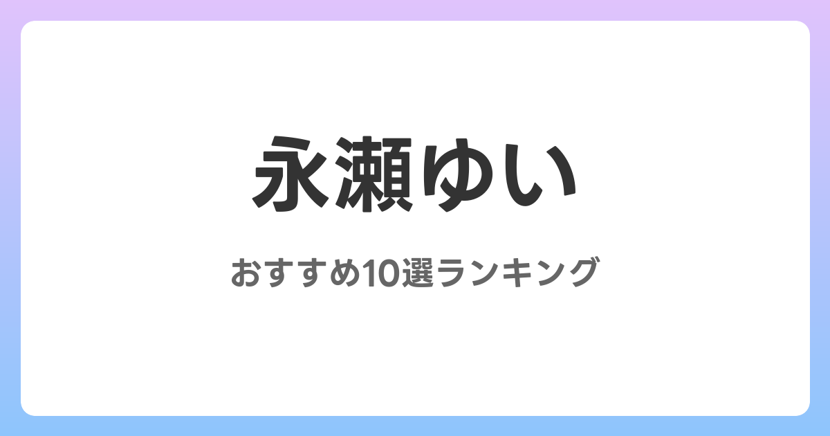 永瀬ゆいのおすすめAV作品10選【2026年最新】レビュー付き