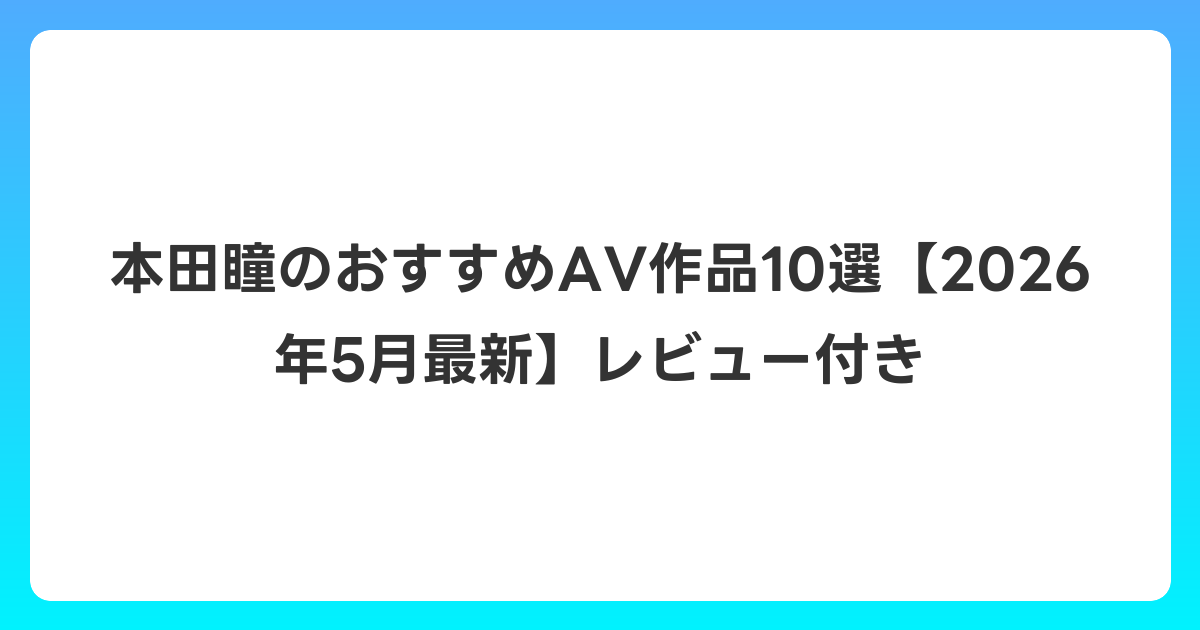 本田瞳のおすすめAV作品10選【2026年6月最新】レビュー付き