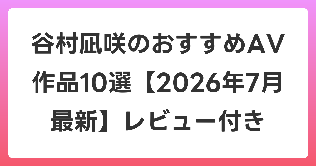 谷村凪咲のおすすめAV作品10選【2026年7月最新】レビュー付き