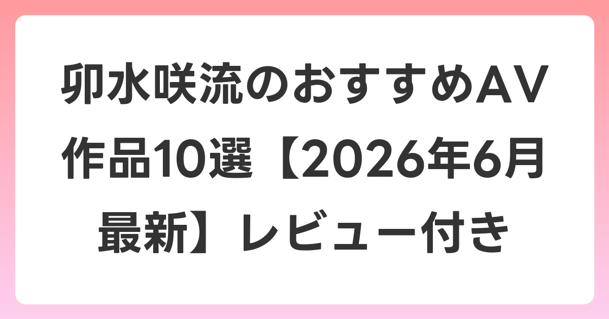 卯水咲流のおすすめAV作品10選【2026年7月最新】レビュー付き